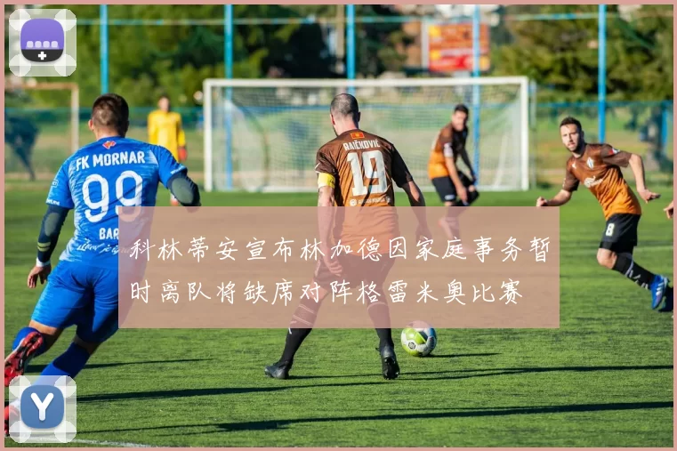 科林蒂安宣布林加德因家庭事务暂时离队将缺席对阵格雷米奥比赛