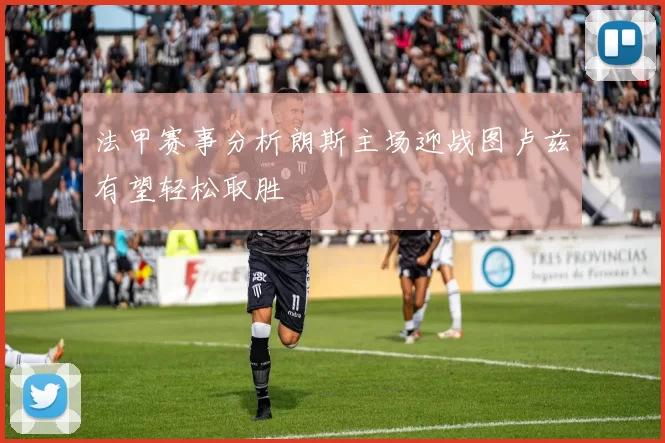 法甲赛事分析朗斯主场迎战图卢兹有望轻松取胜