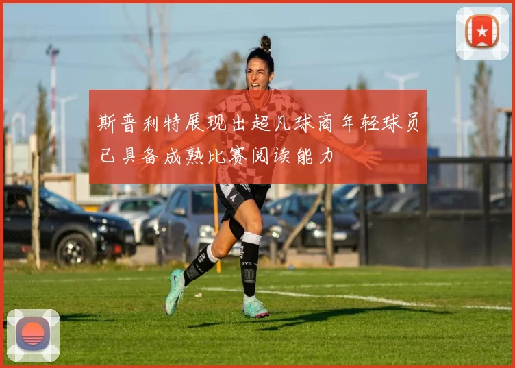 斯普利特展现出超凡球商年轻球员已具备成熟比赛阅读能力