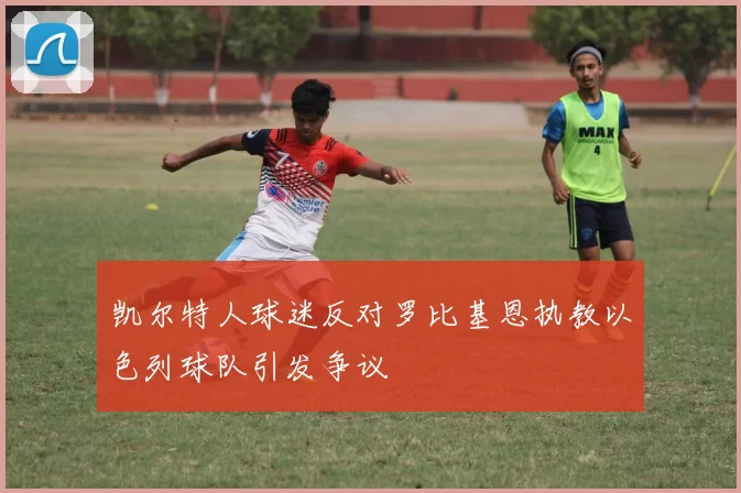 凯尔特人球迷反对罗比基恩执教以色列球队引发争议