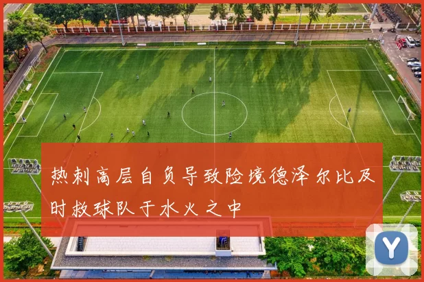 热刺高层自负导致险境德泽尔比及时救球队于水火之中