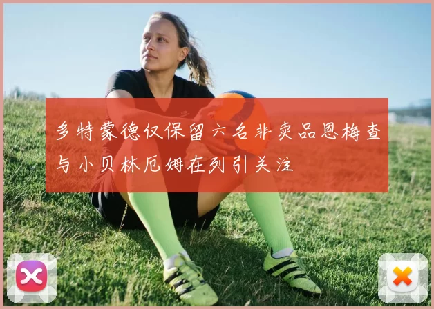 多特蒙德仅保留六名非卖品恩梅查与小贝林厄姆在列引关注