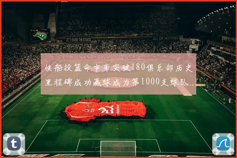 快船投篮命中率突破180俱乐部历史里程碑成功赢球成为第1000支球队