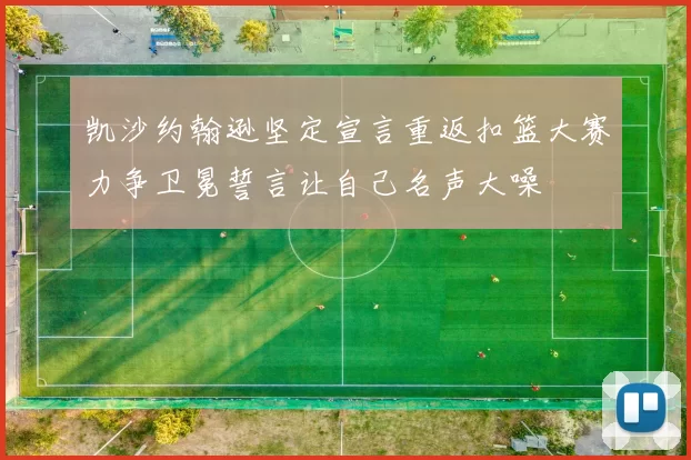 凯沙约翰逊坚定宣言重返扣篮大赛力争卫冕誓言让自己名声大噪