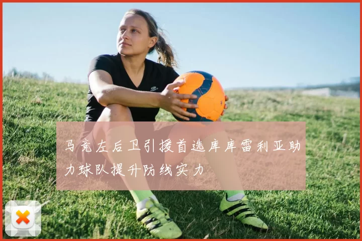 马竞左后卫引援首选库库雷利亚助力球队提升防线实力